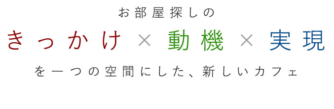 お部屋探しのきっかけ×動機×実現を一つの空間にした、新しいカフェ